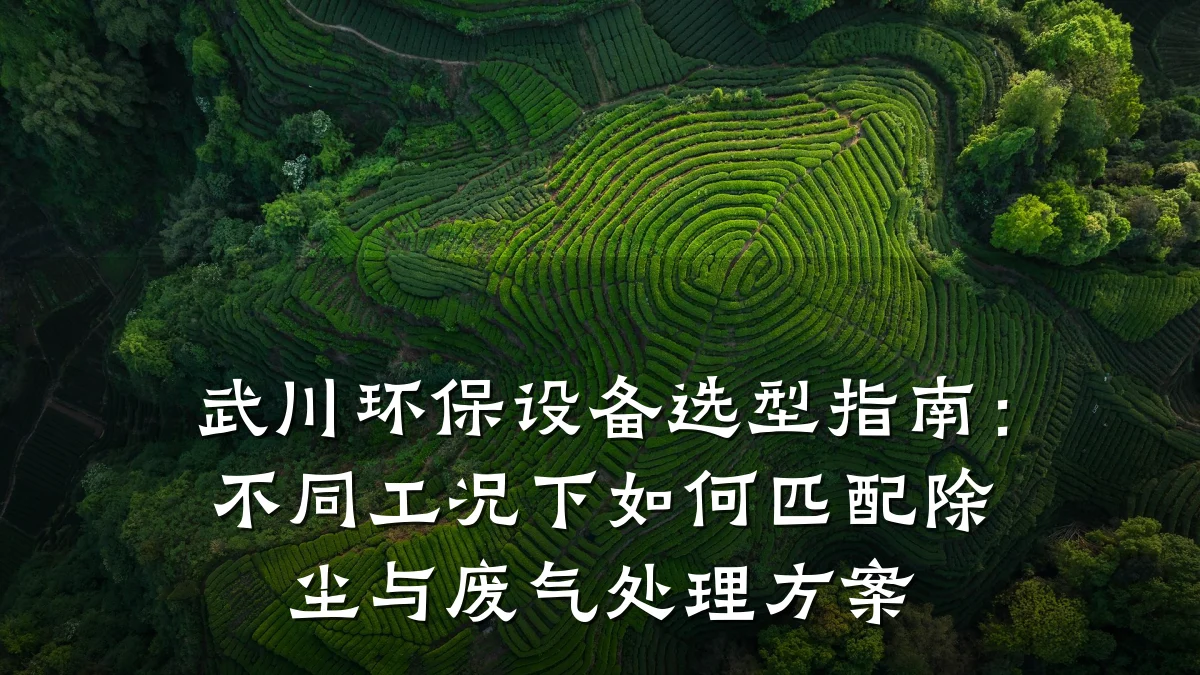 武川环保设备选型指南:不同工况下如何匹配除尘与废气处理方案