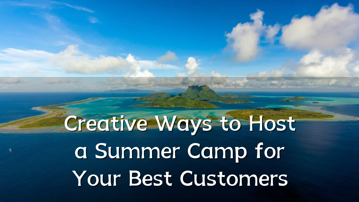 Creative Ways to Host a Summer Camp for Your Best Customers