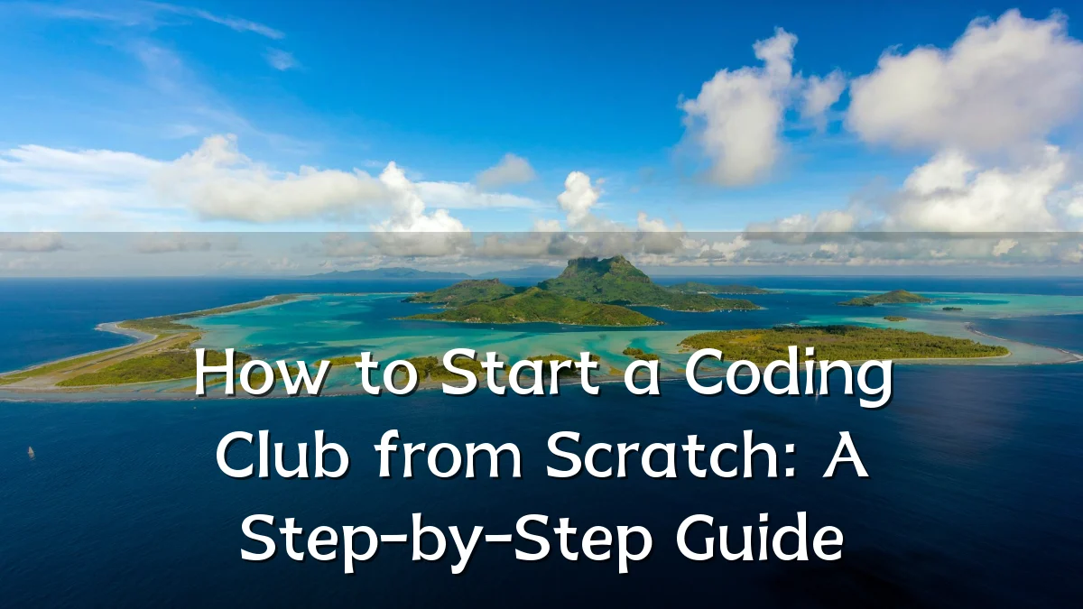 How to Start a Coding Club from Scratch: A Step-by-Step Guide