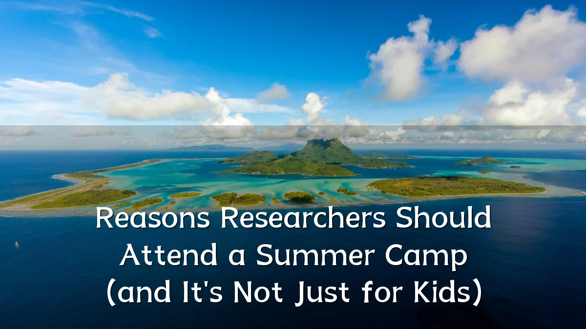 Reasons Researchers Should Attend a Summer Camp (and It's Not Just for Kids)