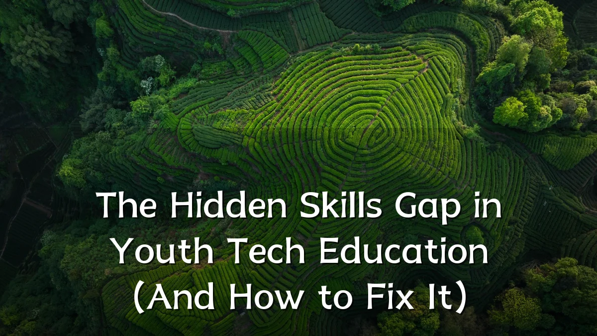 The Hidden Skills Gap in Youth Tech Education (And How to Fix It)