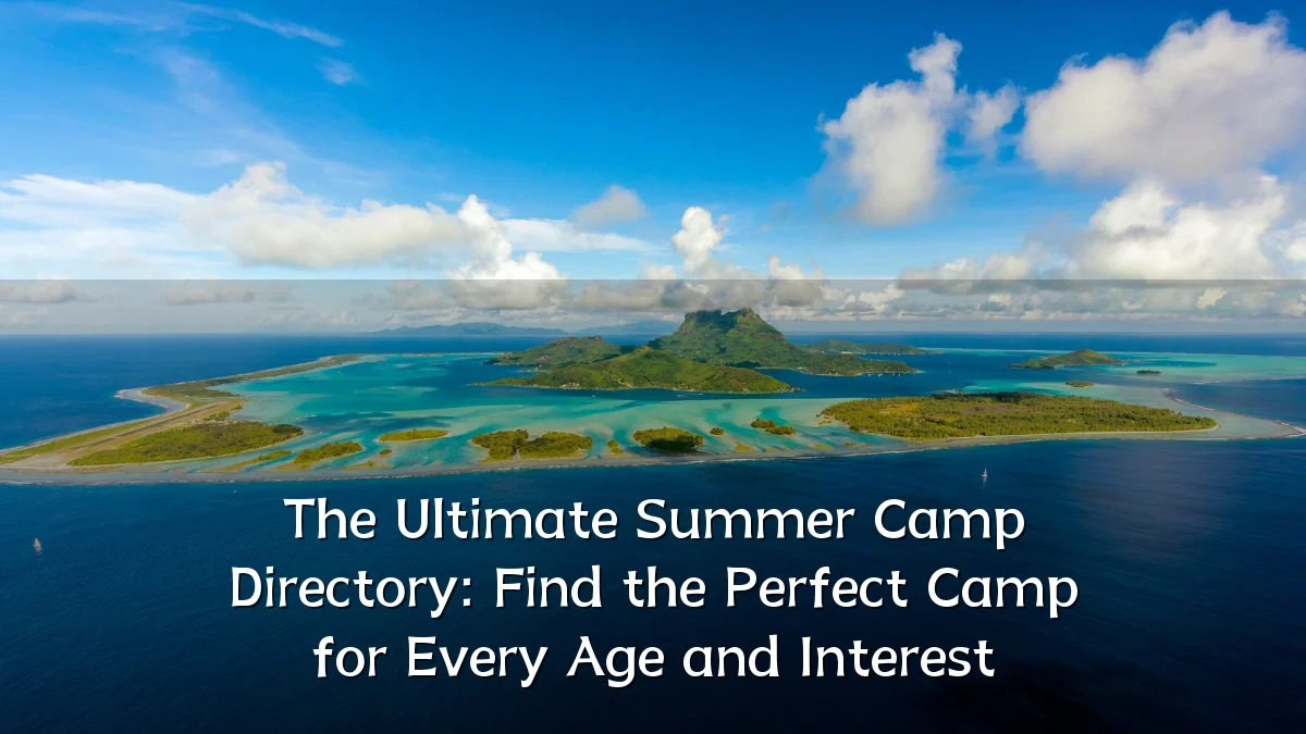 The Ultimate Summer Camp Directory: Find the Perfect Camp for Every Age and Interest