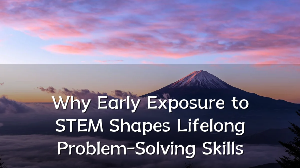 Why Early Exposure to STEM Shapes Lifelong Problem-Solving Skills