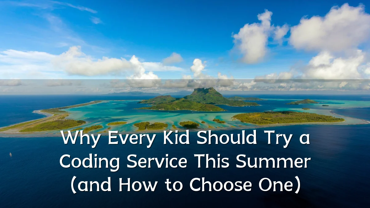 Why Every Kid Should Try a Coding Service This Summer (and How to Choose One)