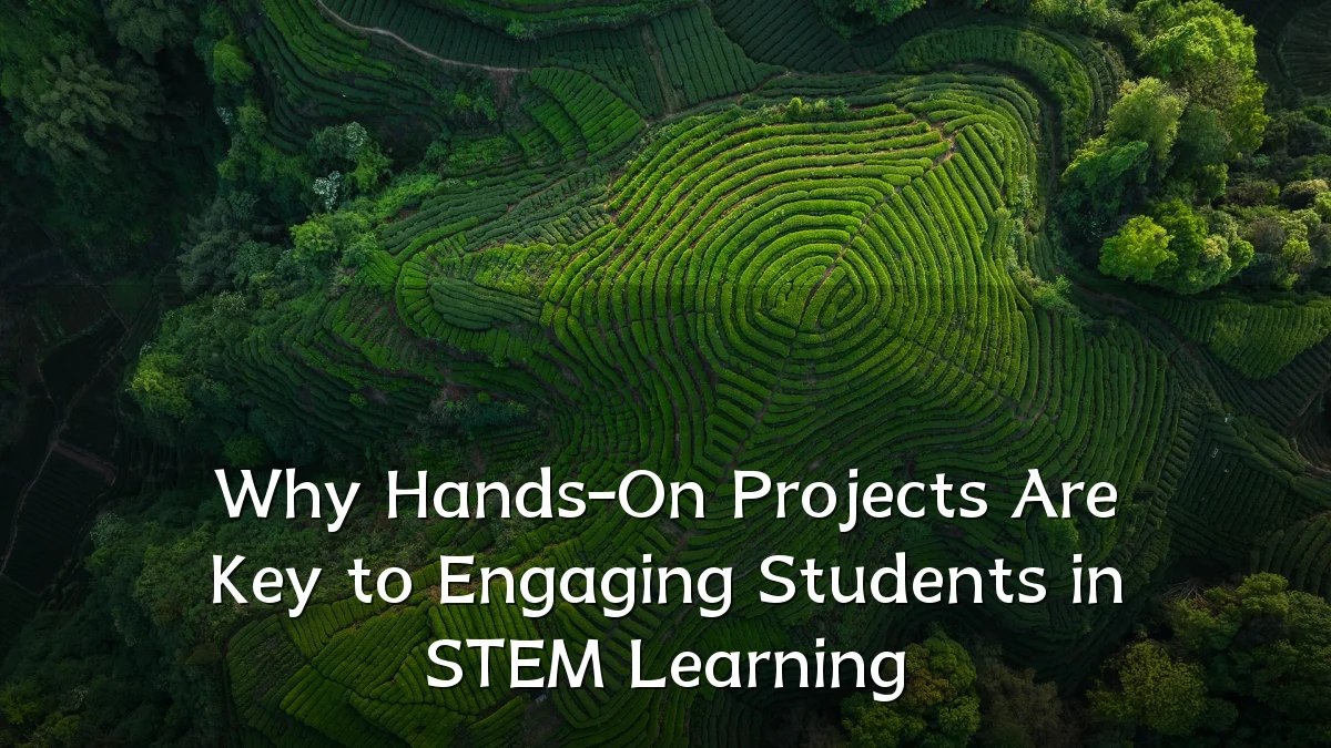 Why Hands-On Projects Are Key to Engaging Students in STEM Learning