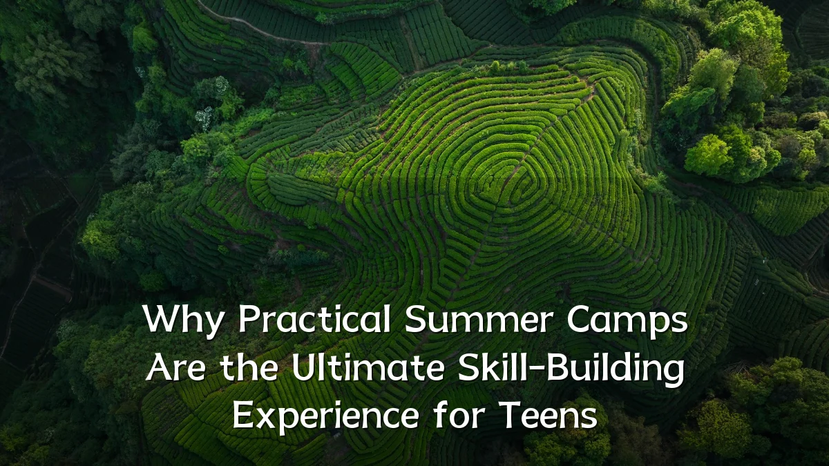 Why Practical Summer Camps Are the Ultimate Skill-Building Experience for Teens