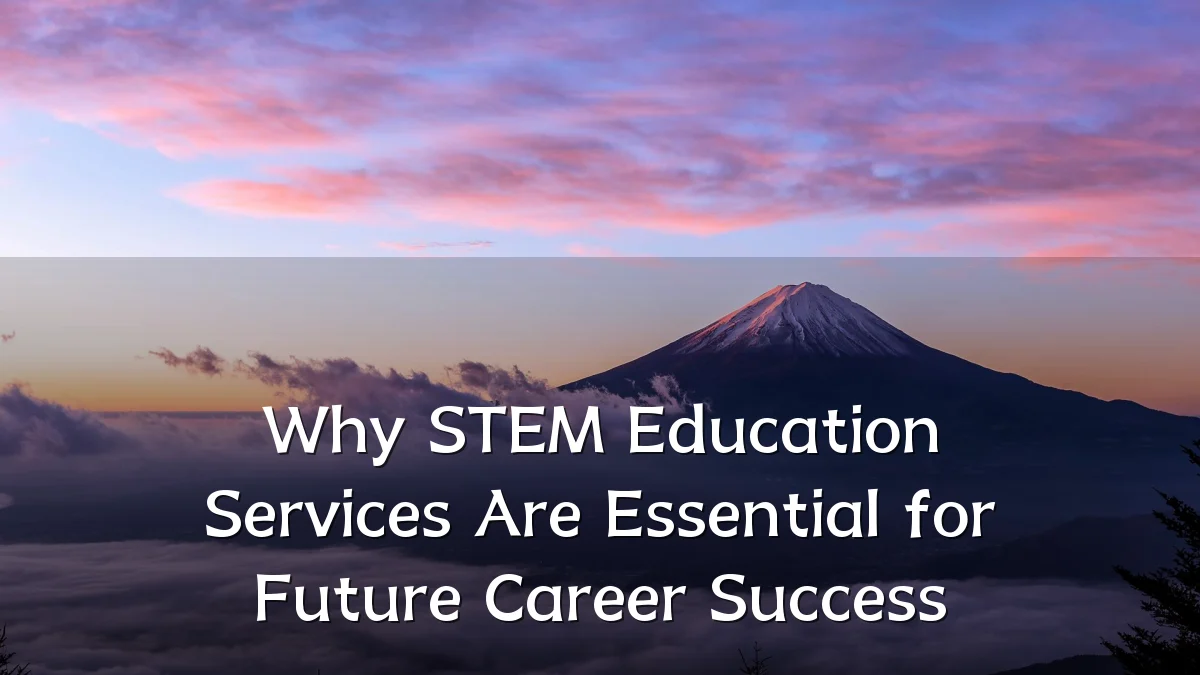 Why STEM Education Services Are Essential for Future Career Success