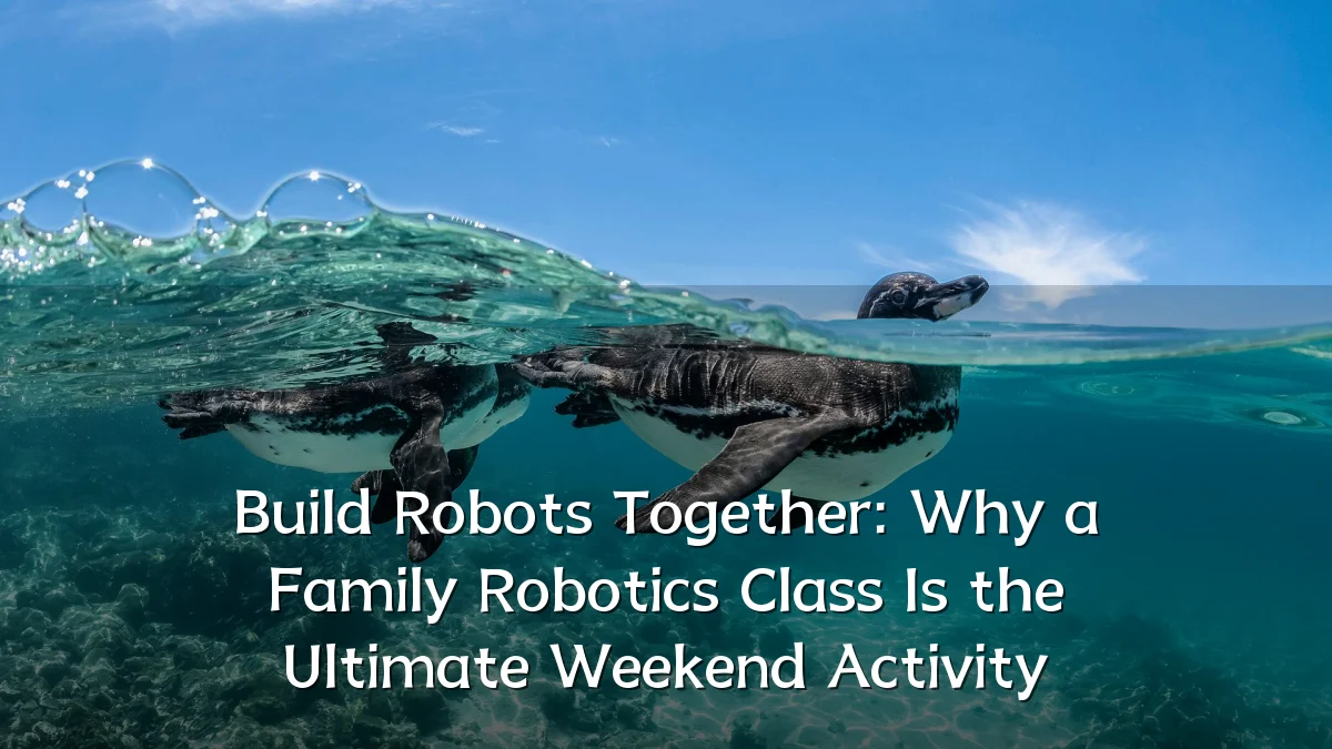 Build Robots Together: Why a Family Robotics Class Is the Ultimate Weekend Activity