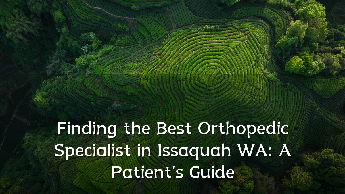 Finding the Best Orthopedic Specialist in Issaquah WA: A Patient's Guide