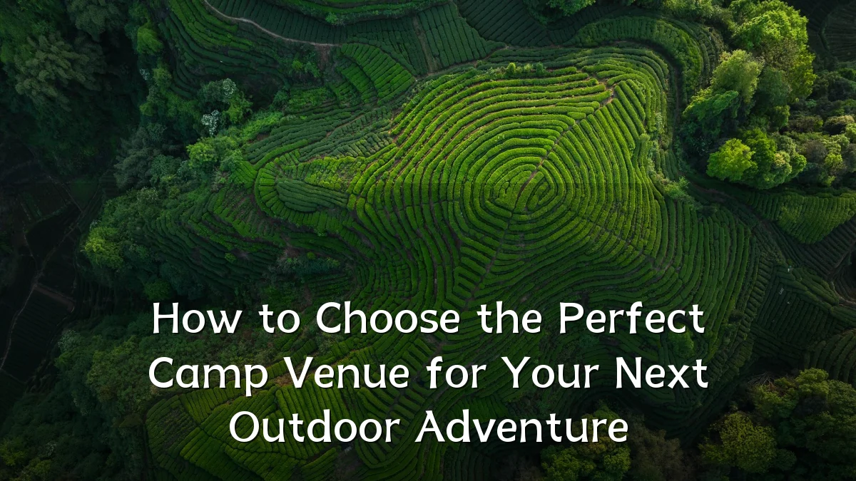How to Choose the Perfect Camp Venue for Your Next Outdoor Adventure