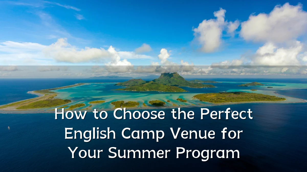 How to Choose the Perfect English Camp Venue for Your Summer Program