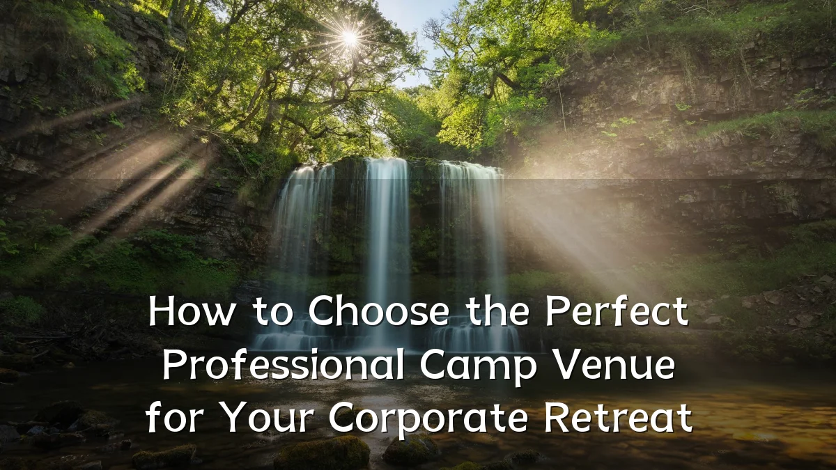 How to Choose the Perfect Professional Camp Venue for Your Corporate Retreat