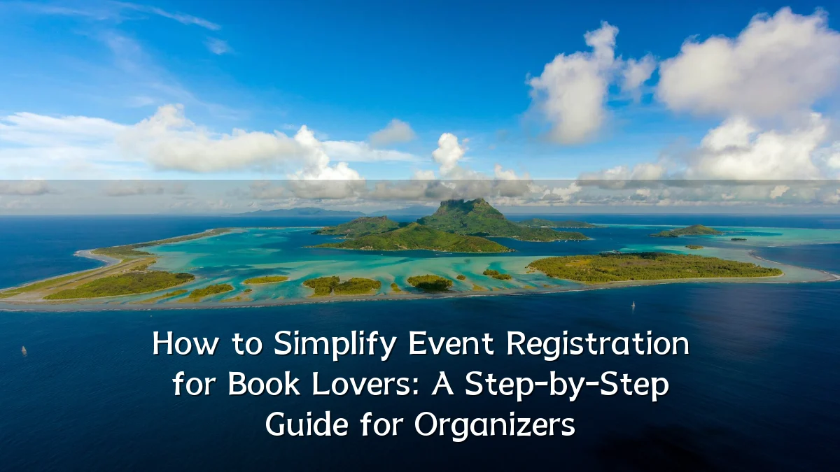 How to Simplify Event Registration for Book Lovers: A Step-by-Step Guide for Organizers