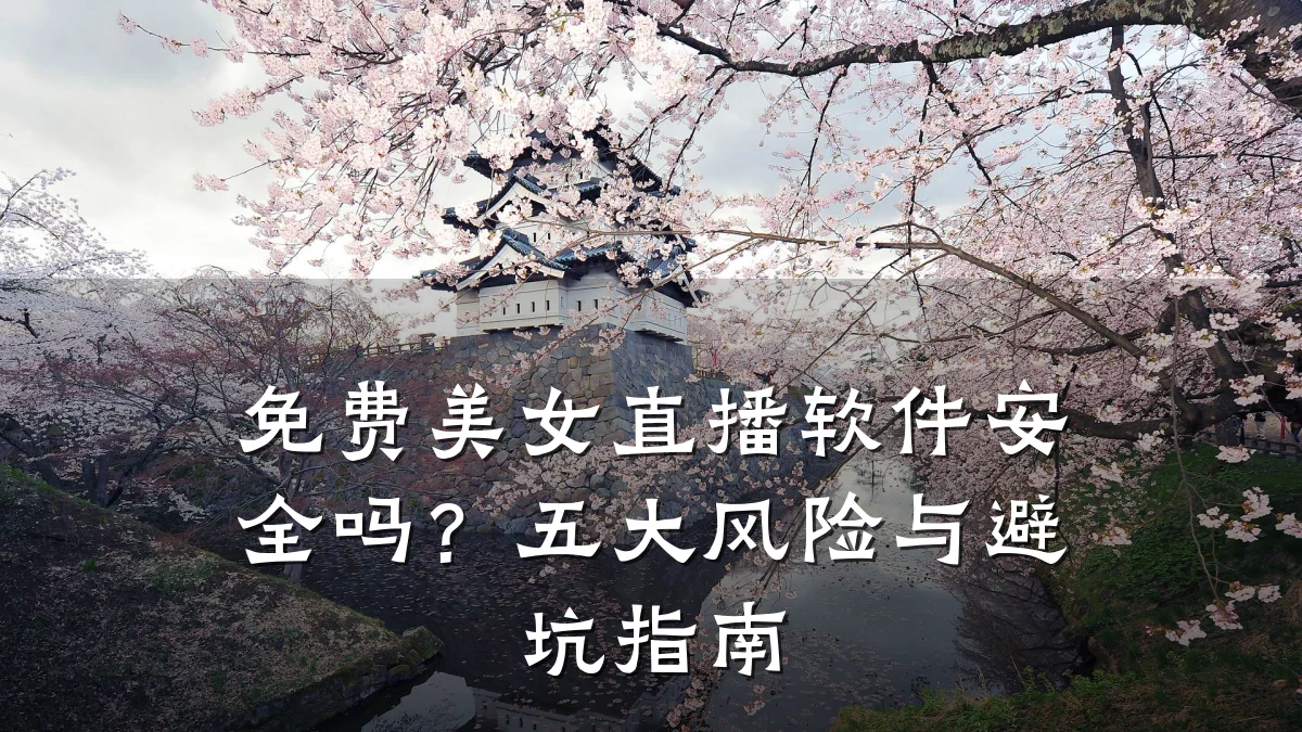 免费美女直播软件安全吗?五大风险与避坑指南