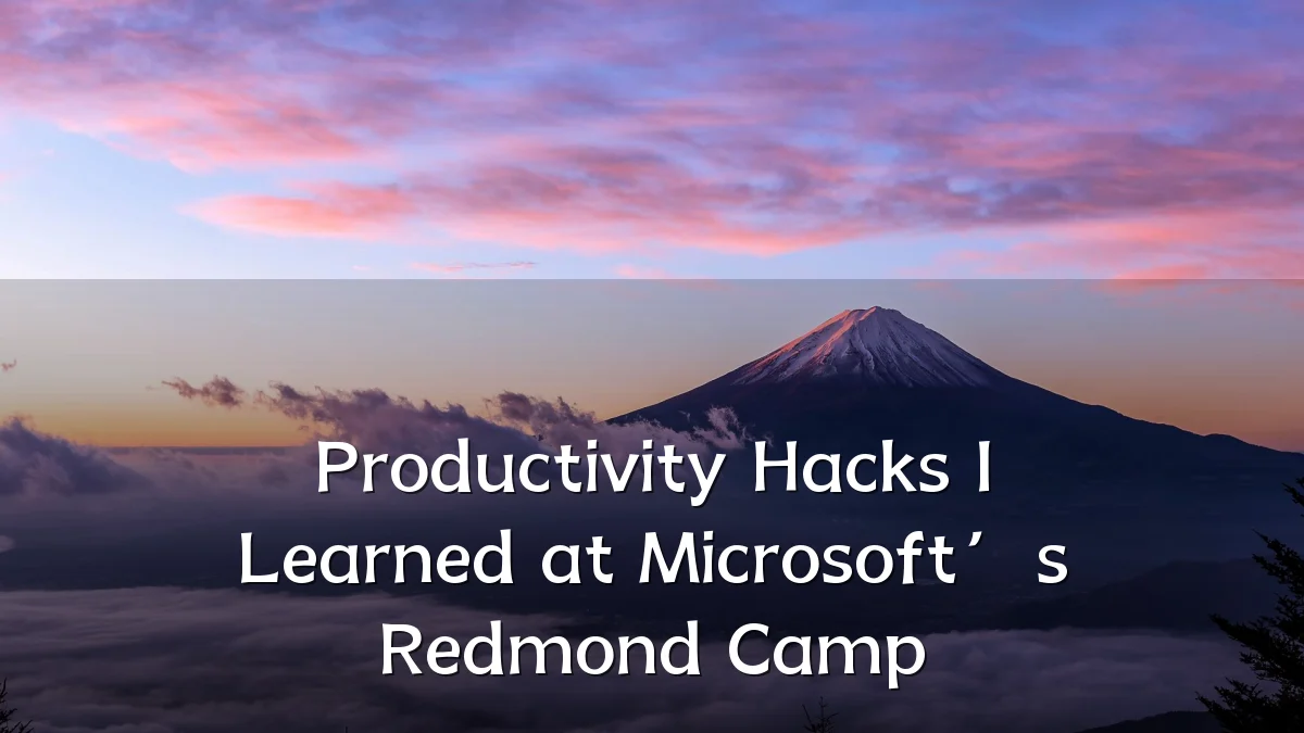 Productivity Hacks I Learned at Microsoft’s Redmond Camp