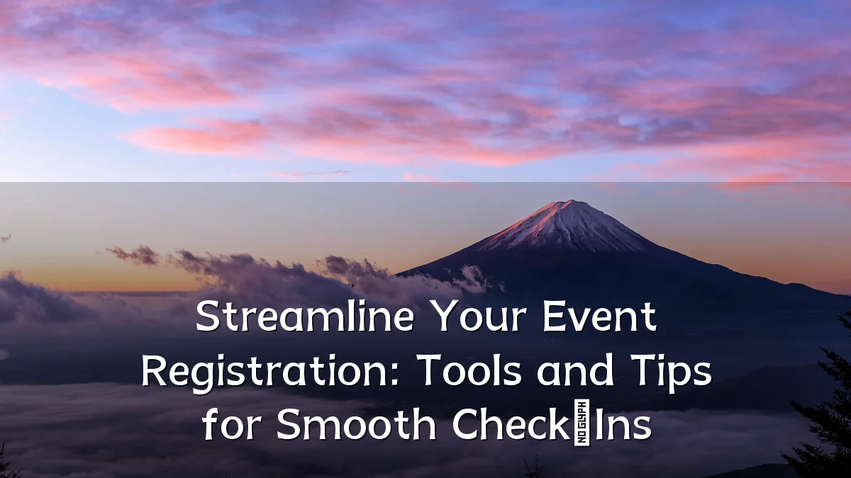 Streamline Your Event Registration: Tools and Tips for Smooth Check‑Ins