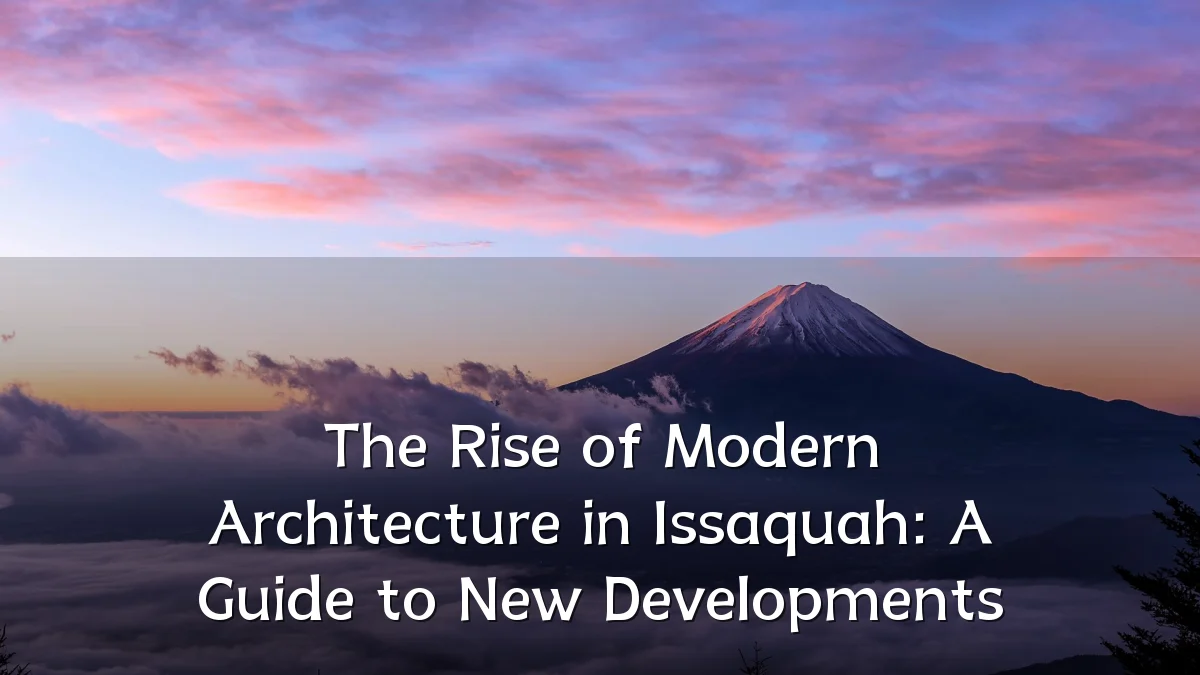 The Rise of Modern Architecture in Issaquah: A Guide to New Developments