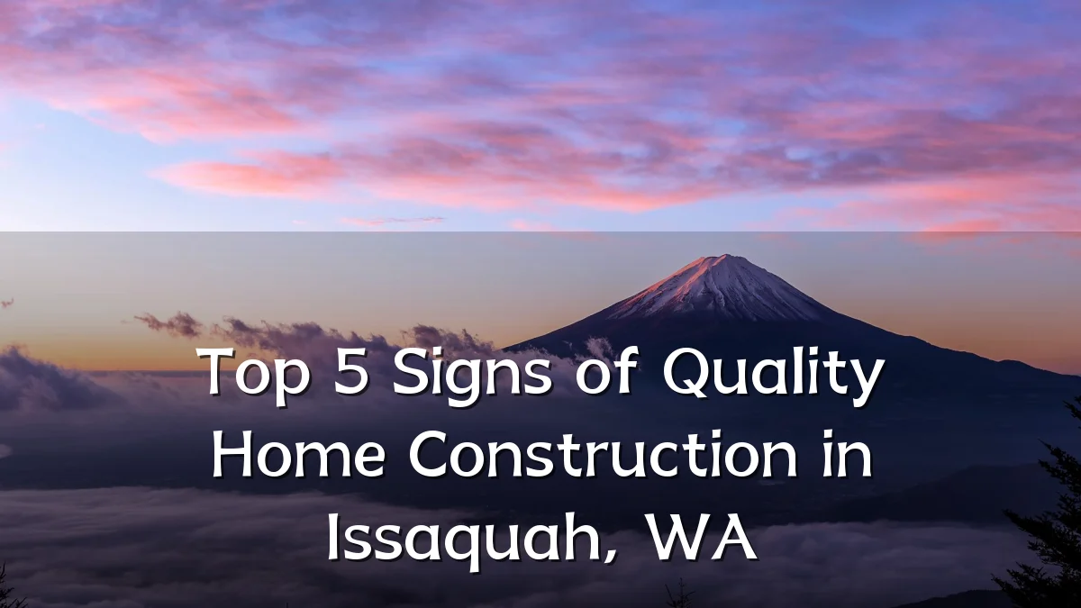 Top 5 Signs of Quality Home Construction in Issaquah, WA