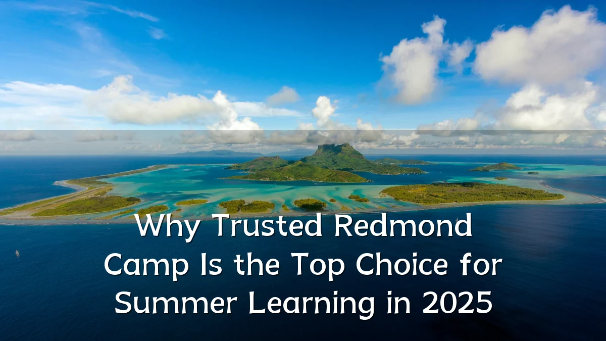 Why Trusted Redmond Camp Is the Top Choice for Summer Learning in 2025