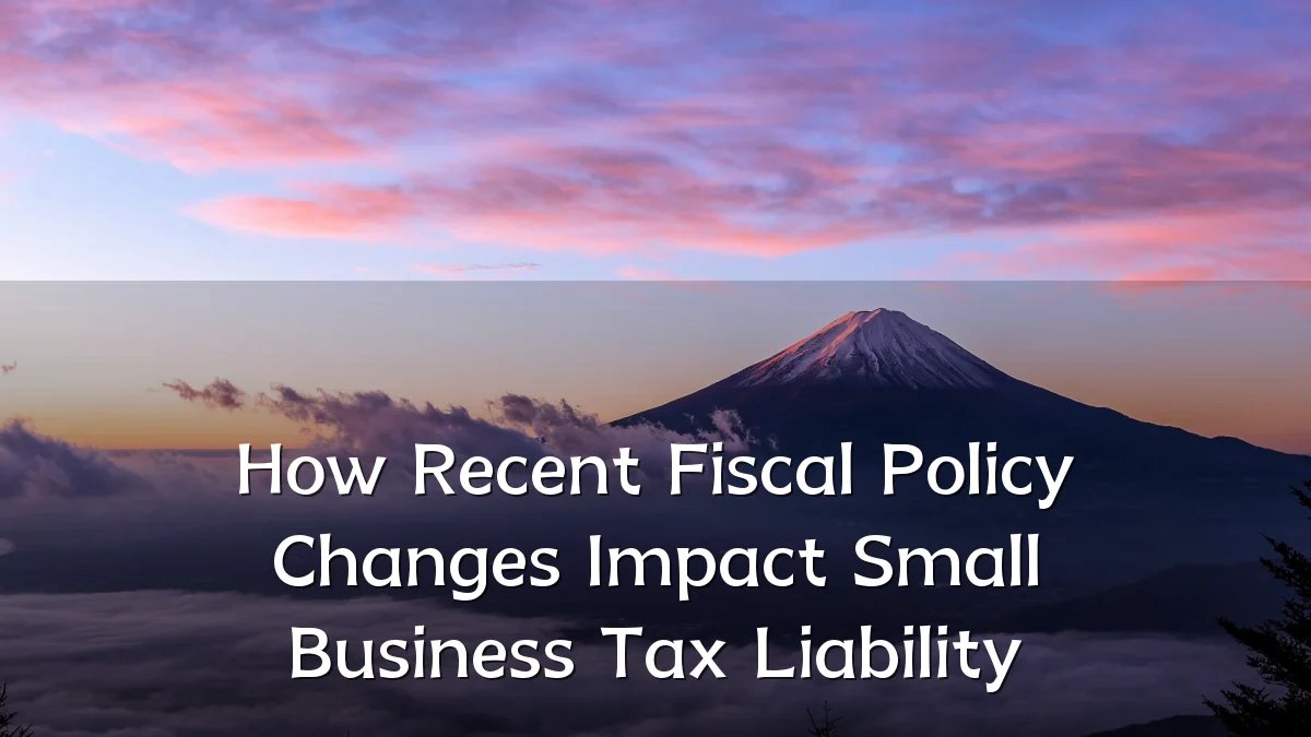 How Recent Fiscal Policy Changes Impact Small Business Tax Liability